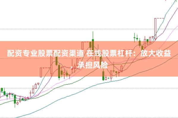 配资专业股票配资渠道 在线股票杠杆：放大收益，承担风险