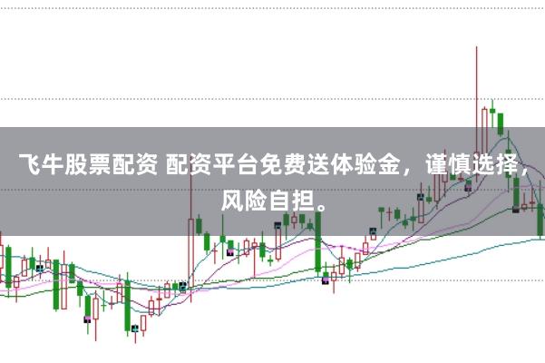 飞牛股票配资 配资平台免费送体验金，谨慎选择，风险自担。