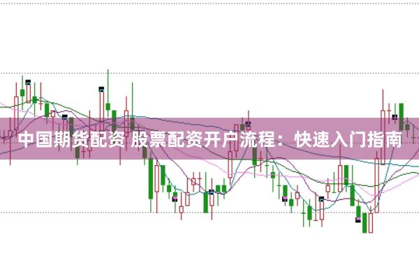 中国期货配资 股票配资开户流程：快速入门指南
