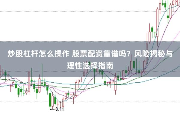 炒股杠杆怎么操作 股票配资靠谱吗？风险揭秘与理性选择指南