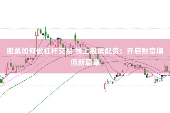 股票如何做杠杆交易 线上股票配资：开启财富增值新篇章