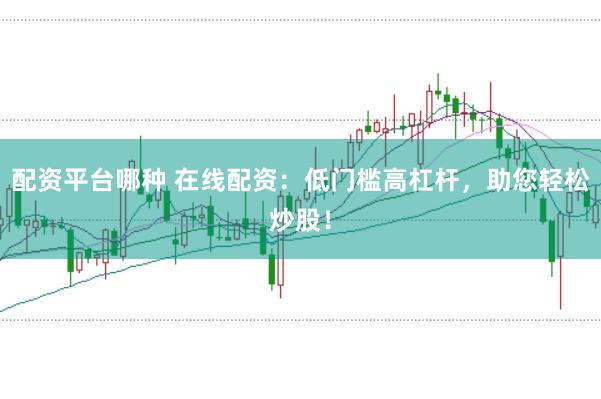 配资平台哪种 在线配资：低门槛高杠杆，助您轻松炒股！