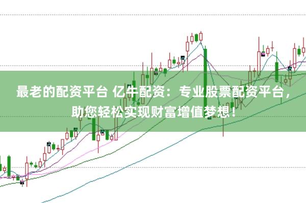 最老的配资平台 亿牛配资：专业股票配资平台，助您轻松实现财富增值梦想！