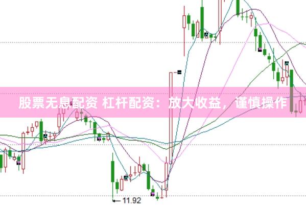 股票无息配资 杠杆配资：放大收益，谨慎操作