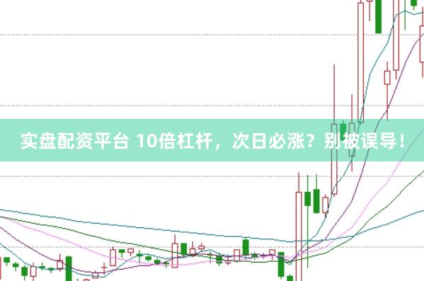 实盘配资平台 10倍杠杆，次日必涨？别被误导！