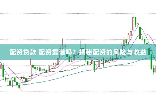 配资贷款 配资靠谱吗？揭秘配资的风险与收益