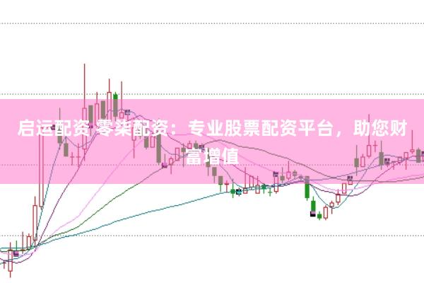 启运配资 零柒配资：专业股票配资平台，助您财富增值
