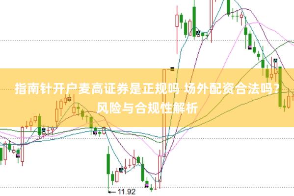 指南针开户麦高证券是正规吗 场外配资合法吗？风险与合规性解析