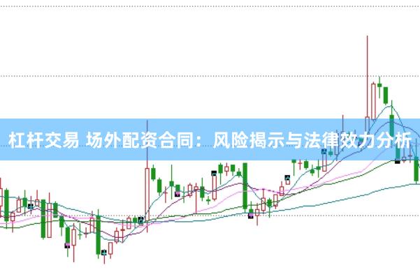 杠杆交易 场外配资合同：风险揭示与法律效力分析