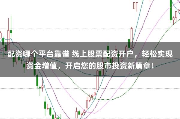 配资哪个平台靠谱 线上股票配资开户，轻松实现资金增值，开启您的股市投资新篇章！