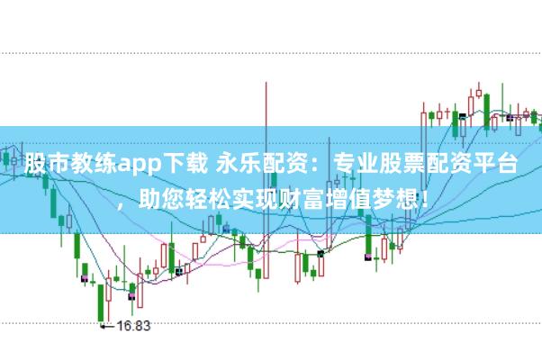 股市教练app下载 永乐配资：专业股票配资平台，助您轻松实现财富增值梦想！