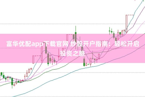 富华优配app下载官网 炒股开户指南：轻松开启投资之旅