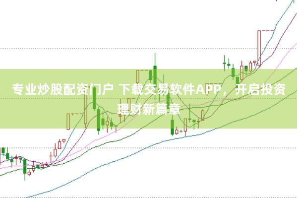 专业炒股配资门户 下载交易软件APP，开启投资理财新篇章