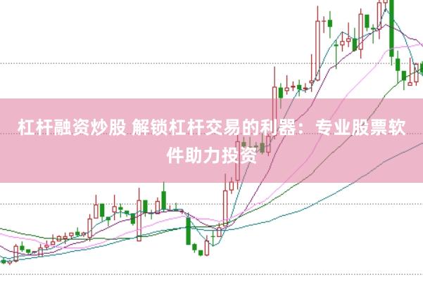 杠杆融资炒股 解锁杠杆交易的利器：专业股票软件助力投资