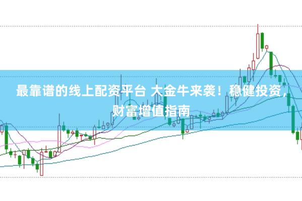 最靠谱的线上配资平台 大金牛来袭！稳健投资，财富增值指南