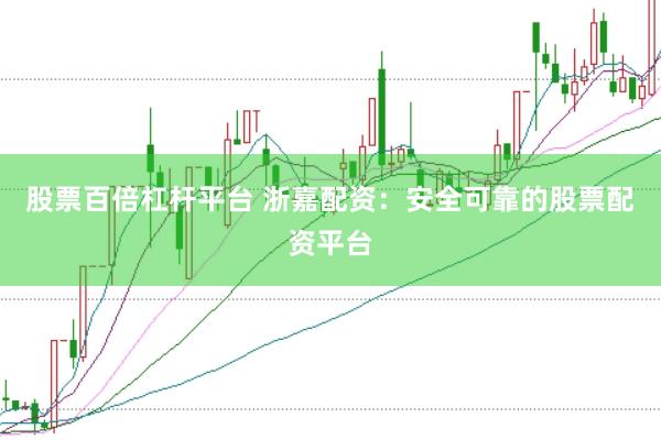 股票百倍杠杆平台 浙嘉配资：安全可靠的股票配资平台