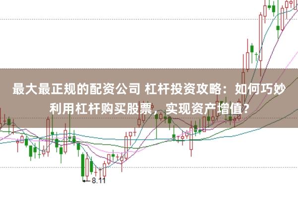 最大最正规的配资公司 杠杆投资攻略：如何巧妙利用杠杆购买股票，实现资产增值？