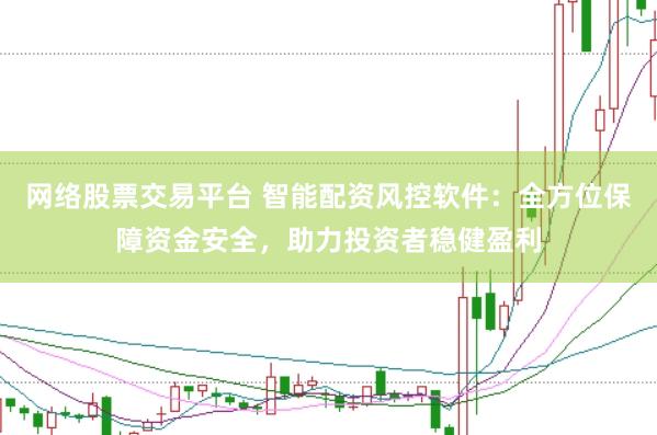 网络股票交易平台 智能配资风控软件：全方位保障资金安全，助力投资者稳健盈利