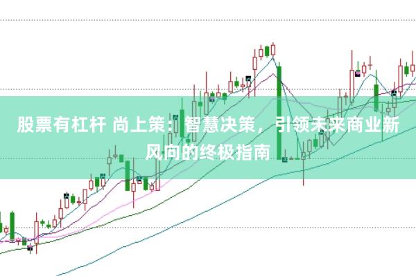 股票有杠杆 尚上策：智慧决策，引领未来商业新风向的终极指南