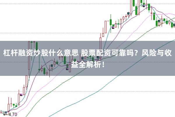 杠杆融资炒股什么意思 股票配资可靠吗？风险与收益全解析！