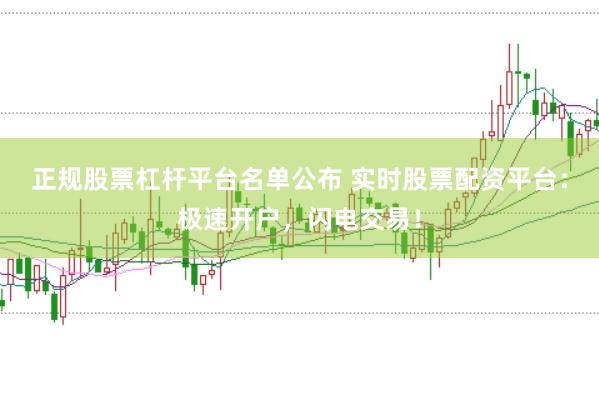 正规股票杠杆平台名单公布 实时股票配资平台：极速开户，闪电交易！