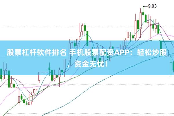 股票杠杆软件排名 手机股票配资APP：轻松炒股，资金无忧！