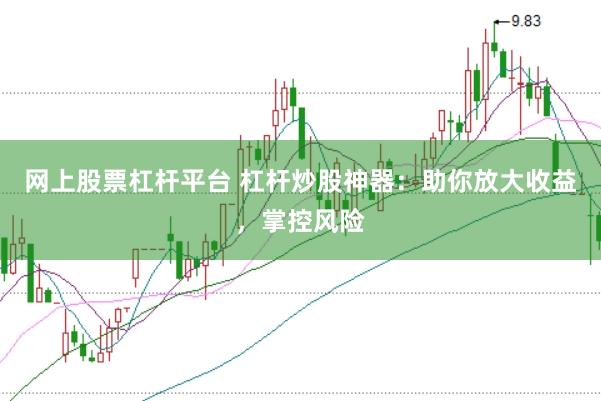 网上股票杠杆平台 杠杆炒股神器：助你放大收益，掌控风险