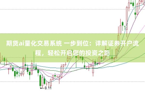 期货ai量化交易系统 一步到位：详解证券开户流程，轻松开启您的投资之路