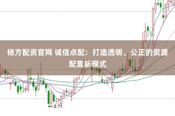 杨方配资官网 诚信点配：打造透明、公正的资源配置新模式