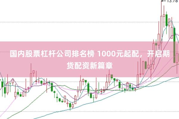 国内股票杠杆公司排名榜 1000元起配，开启期货配资新篇章