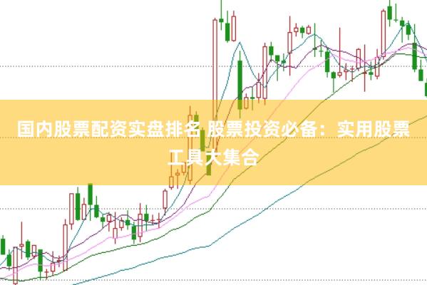 国内股票配资实盘排名 股票投资必备：实用股票工具大集合