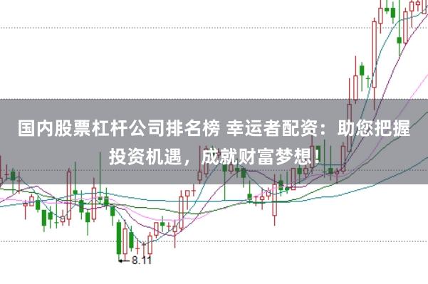 国内股票杠杆公司排名榜 幸运者配资：助您把握投资机遇，成就财富梦想！