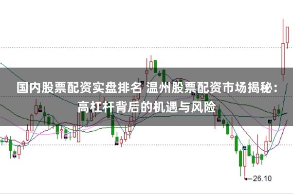 国内股票配资实盘排名 温州股票配资市场揭秘：高杠杆背后的机遇与风险