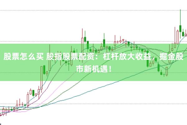 股票怎么买 股指股票配资：杠杆放大收益，掘金股市新机遇！