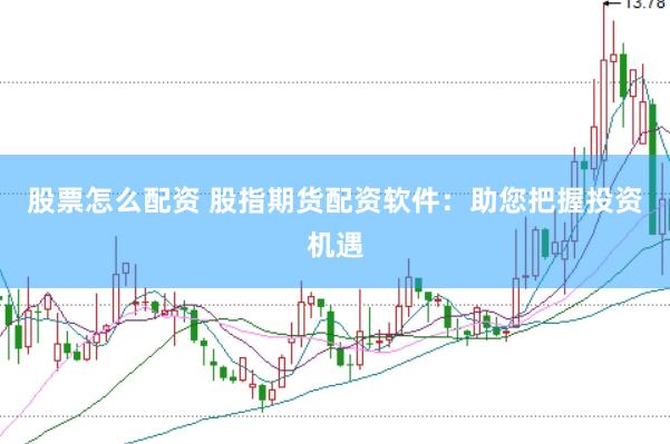 股票怎么配资 股指期货配资软件：助您把握投资机遇