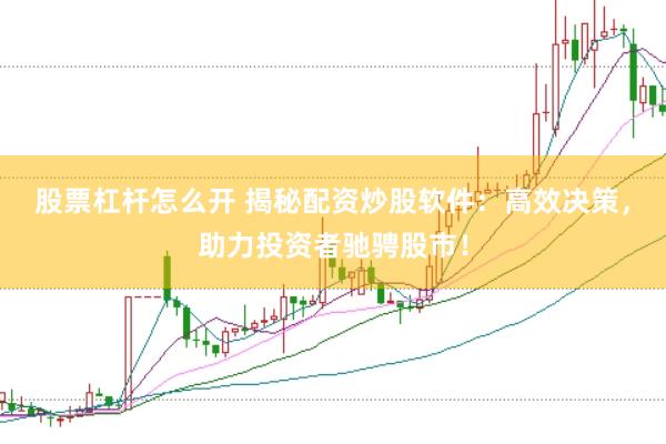 股票杠杆怎么开 揭秘配资炒股软件：高效决策，助力投资者驰骋股市！