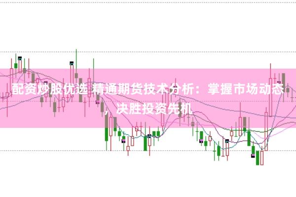配资炒股优选 精通期货技术分析：掌握市场动态，决胜投资先机