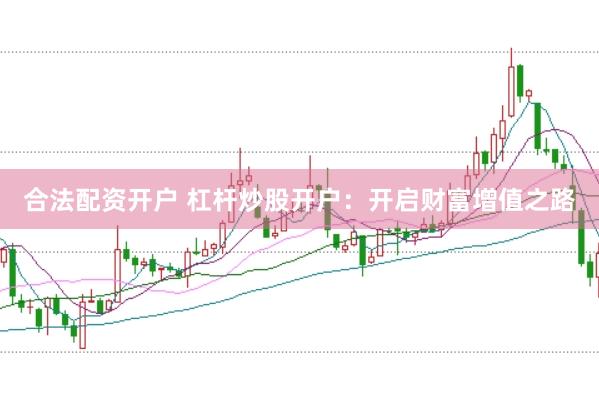 合法配资开户 杠杆炒股开户：开启财富增值之路