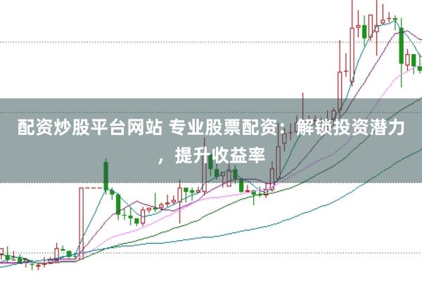 配资炒股平台网站 专业股票配资：解锁投资潜力，提升收益率