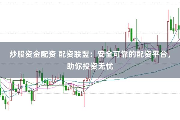 炒股资金配资 配资联盟：安全可靠的配资平台，助你投资无忧