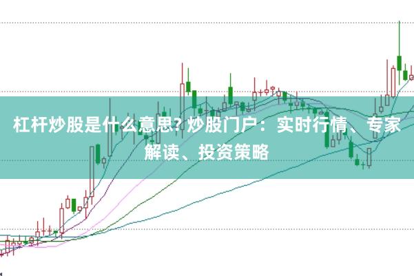 杠杆炒股是什么意思? 炒股门户：实时行情、专家解读、投资策略