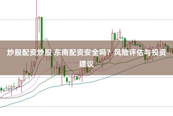 炒股配资炒股 东南配资安全吗？风险评估与投资建议