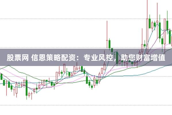 股票网 信恩策略配资：专业风控，助您财富增值