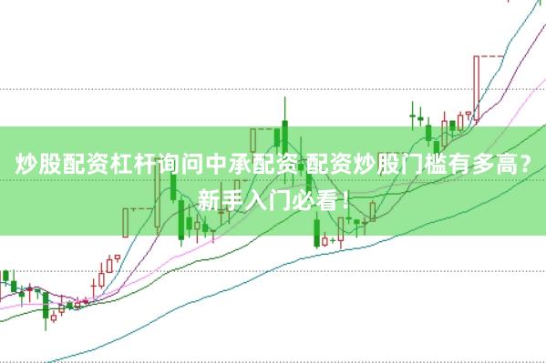 炒股配资杠杆询问中承配资 配资炒股门槛有多高？新手入门必看！