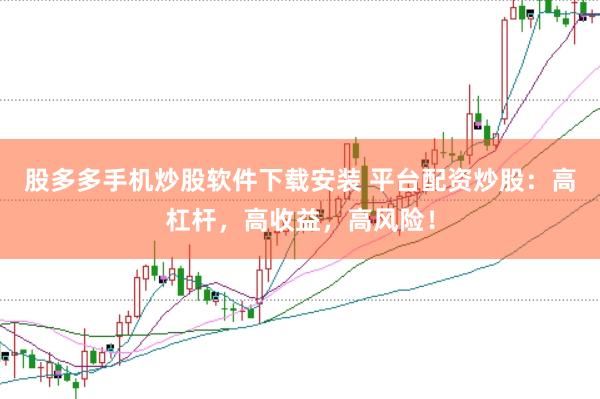 股多多手机炒股软件下载安装 平台配资炒股：高杠杆，高收益，高风险！