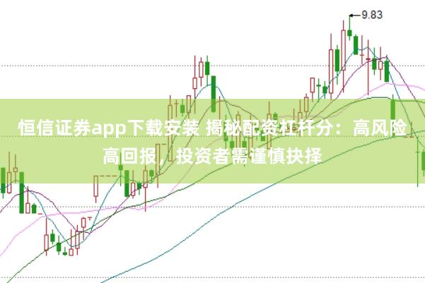 恒信证券app下载安装 揭秘配资杠杆分：高风险高回报，投资者需谨慎抉择