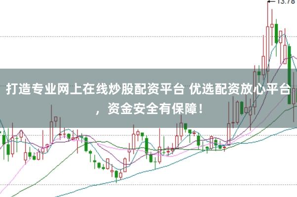 打造专业网上在线炒股配资平台 优选配资放心平台，资金安全有保障！