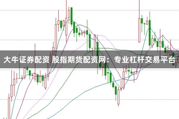 大牛证券配资 股指期货配资网：专业杠杆交易平台