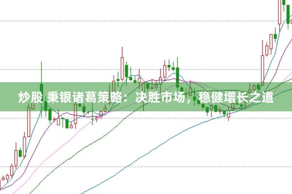 炒股 秉银诸葛策略：决胜市场，稳健增长之道
