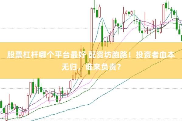 股票杠杆哪个平台最好 配资坊跑路！投资者血本无归，谁来负责？